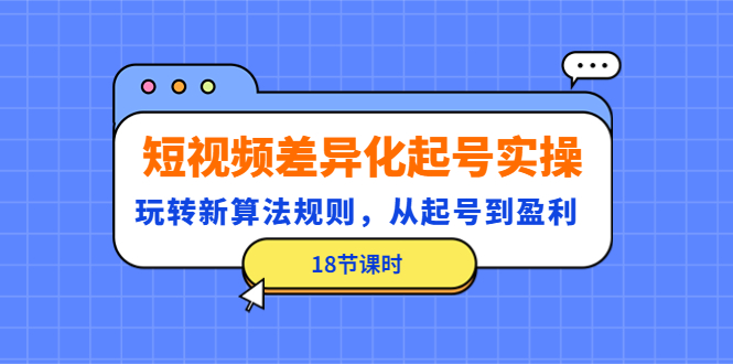 【副业项目4744期】短视频差异化起号实操，玩转新算法规则，从起号到盈利（18节课时）-奇才轻创