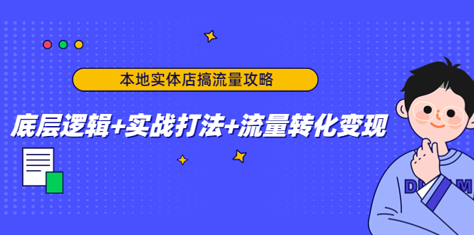 【副业项目4814期】本地实体店搞流量攻略：底层逻辑+实战打法+流量转化变现-奇才轻创