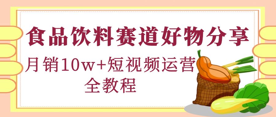 【副业项目4679期】食品饮料赛道好物分享，月销10W+短视频运营全教程！-奇才轻创