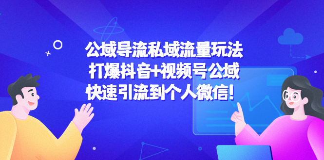 【副业项目4684期】公域导流私域流量玩法：打爆抖音+视频号公域，快速引流到个人微信-奇才轻创