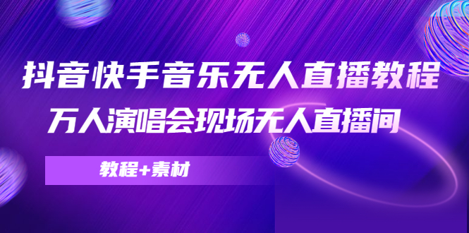 【副业项目4698期】抖音快手音乐无人直播教程，万人演唱会现场无人直播间（教程+素材）-奇才轻创