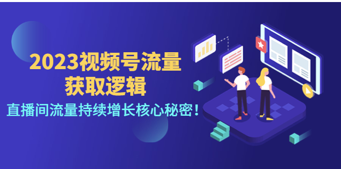 【副业项目4704期】2023视频号流量获取逻辑：直播间流量持续增长核心秘密-奇才轻创