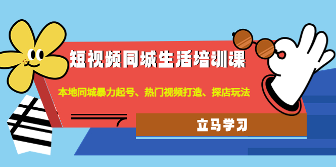 【副业项目4722期】短视频同城生活培训课：本地同城暴力起号、热门视频打造、探店玩法-奇才轻创