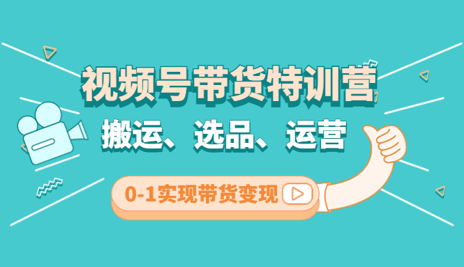 【副业项目4725期】视频号带货特训营(第3期)：搬运、选品、运营、0-1实现带货变现-奇才轻创