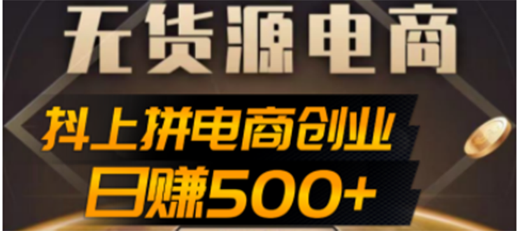 【副业项目4729期】抖上拼无货源电商创业项目、外面收费12800，日赚500+的案例解析参考-奇才轻创