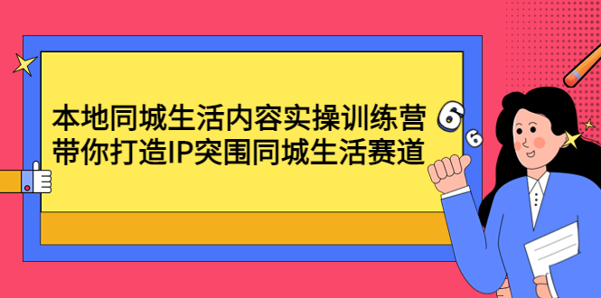 【副业项目4731期】本地同城生活内容实操训练营：带你打造IP突围同城生活赛道-奇才轻创