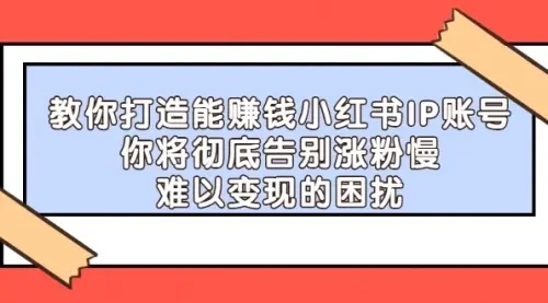 【副业项目4770期】21天‮红小‬书IP‮鬼魔‬训练营，如何从0-1做一个赚钱的小红书账号-奇才轻创