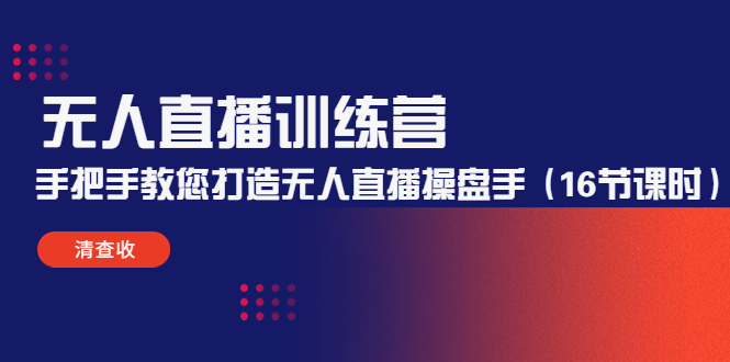 【副业项目4803期】无人直播训练营：手把手教您打造无人直播操盘手（16节课时）-奇才轻创