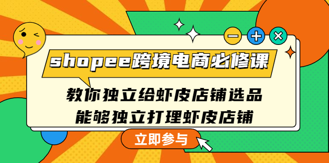 【副业项目4830期】shopee跨境电商必修课：教你独立给虾皮店铺选品，能够独立打理虾皮店铺-奇才轻创