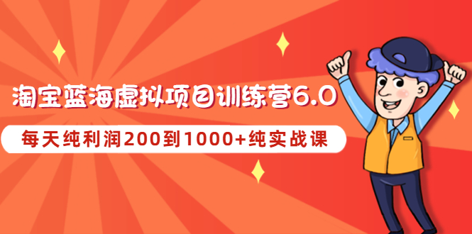 【副业项目4829期】黄岛主《淘宝蓝海虚拟项目陪跑训练营6.0》每天纯利润200到1000+纯实战课-奇才轻创