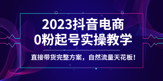 【副业项目4929期】2023抖音电商0粉起号实操教学，直接带货完整方案，自然流量天花板-奇才轻创