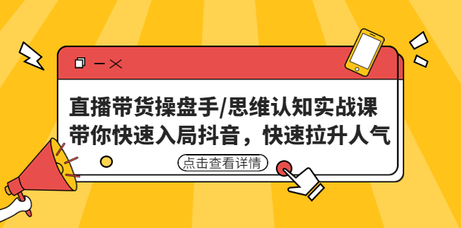 【副业项目4958期】直播带货操盘手/思维认知实战课：带你快速入局抖音，快速拉升人气-奇才轻创