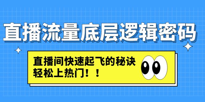 【副业项目4973期】直播流量底层逻辑密码：直播间快速起飞的秘诀，轻松上热门-奇才轻创