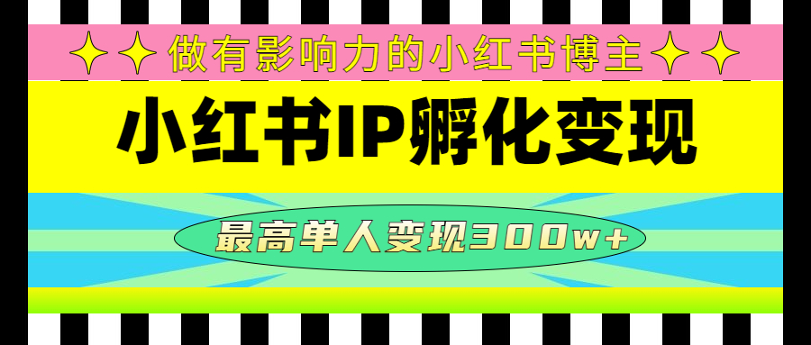 【副业项目4851期】某收费培训-小红书IP孵化变现：做有影响力的小红书博主，最高单人变现300w+-奇才轻创