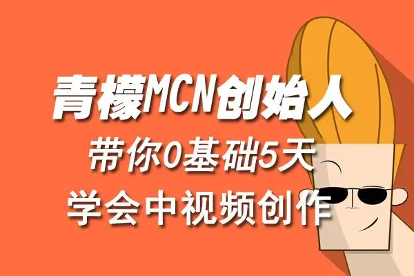 【副业项目4904期】青檬MCN创始人亲自带你0基础5天学会中视频创作：深度运营中视频，掌握平台运营规则-奇才轻创