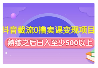 【副业项目4955期】抖音截流0撸卖课变现项目：这个玩法熟练之后日入至少500以上-奇才轻创