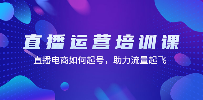 【副业项目4894期】直播运营培训课：直播电商如何起号，助力流量起飞（11节课）-奇才轻创