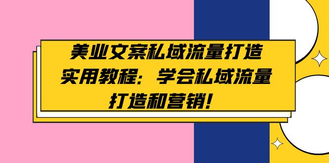 【副业项目5175期】美业文案私域流量打造实用教程：学会私域流量打造和营销-奇才轻创