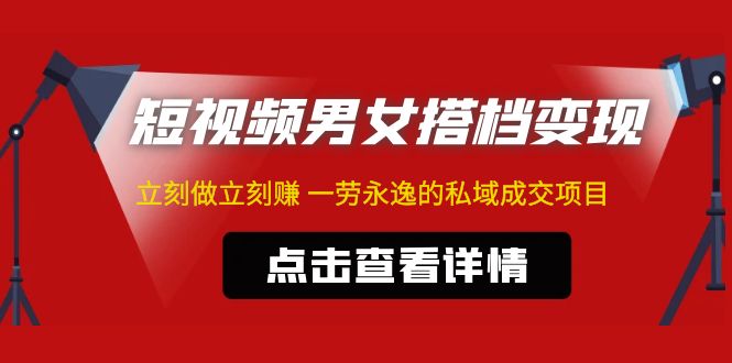 【副业项目5108期】东哲·短视频男女搭档变现 立刻做立刻赚 一劳永逸的私域成交项目（不露脸）-奇才轻创