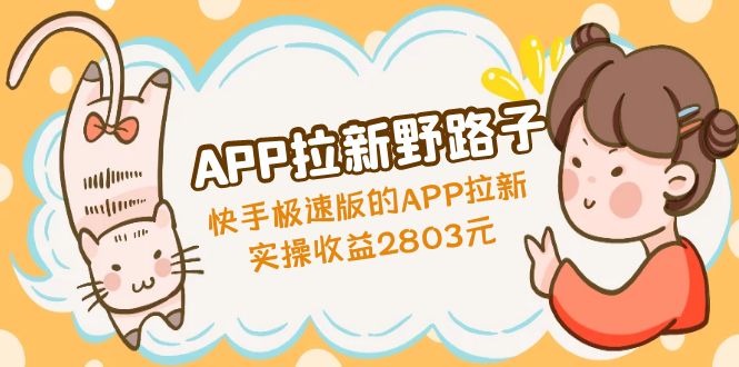 【副业项目5140期】APP拉新野路子：快手极速版的APP拉新赚，实操收益2803元-奇才轻创