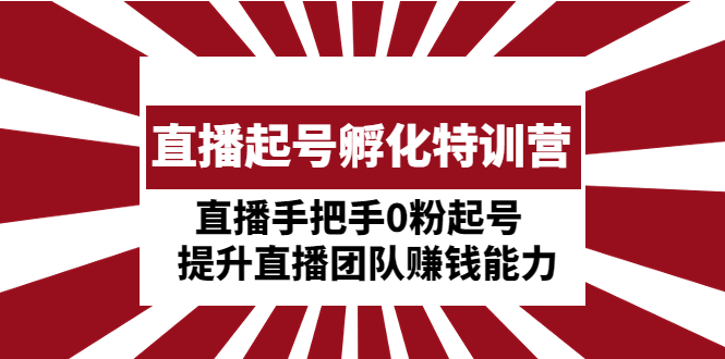 【副业项目5072期】直播起号孵化特训营：直播手把手0粉起号 提升直播团队赚钱能力-奇才轻创