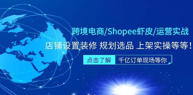 【副业项目5189期】跨境电商/Shopee虾皮/运营实战训练营：店铺设置装修 规划选品 上架实操等等-奇才轻创