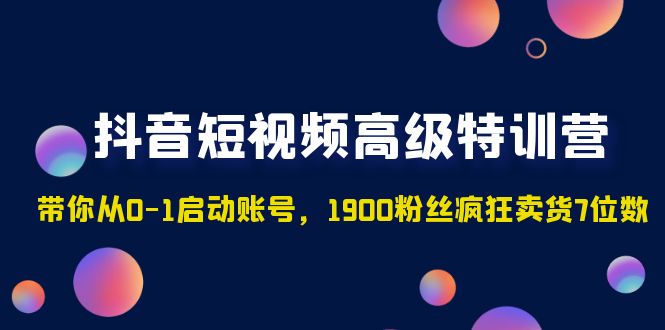 【副业项目5147期】抖音短视频高级特训营：带你从0-1启动账号，1900粉丝疯狂卖货7位数-奇才轻创