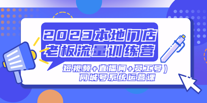 【副业项目5179期】2023本地门店老板流量训练营（短视频+直播间+员工号）同城号系统运营课-奇才轻创