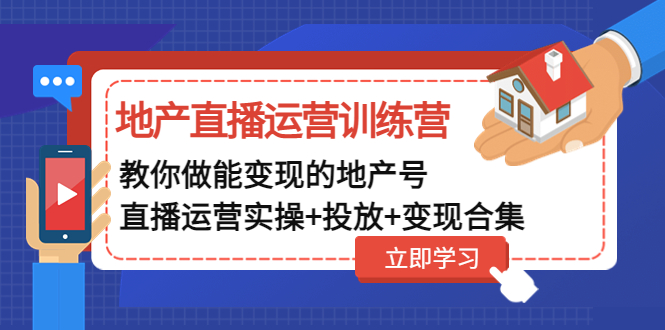 【副业项目5051期】地产直播运营训练营：教你做能变现的地产号（直播运营实操+投放+变现合集）-奇才轻创