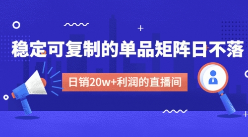 【副业项目4991期】某电商线下课程，稳定可复制的单品矩阵日不落，做一个日销20w+利润的直播间-奇才轻创