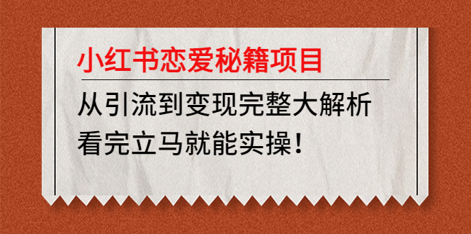 【副业项目5004期】小红书恋爱秘籍项目，从引流到变现完整大解析 看完立马能实操【教程+资料】-奇才轻创