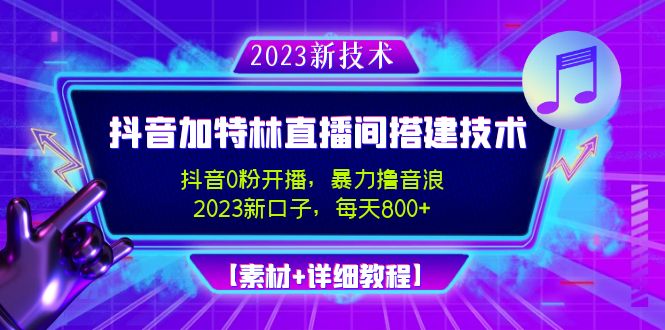 【副业项目5009期】2023抖音加特林直播间搭建技术，0粉开播-暴力撸音浪-日入800+【素材+教程】-奇才轻创