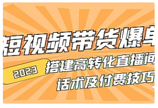 【副业项目5014期】2023短视频带货爆单 搭建高转化直播间 话术及付费技巧-奇才轻创