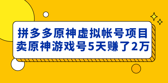 【副业项目5068期】外面卖2980的拼多多原神虚拟帐号项目：卖原神游戏号5天赚了2万-奇才轻创