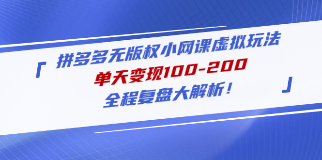 【副业项目5069期】拼多多无版权小网课虚拟玩法，单天变现100-200，全程复盘大解析-奇才轻创