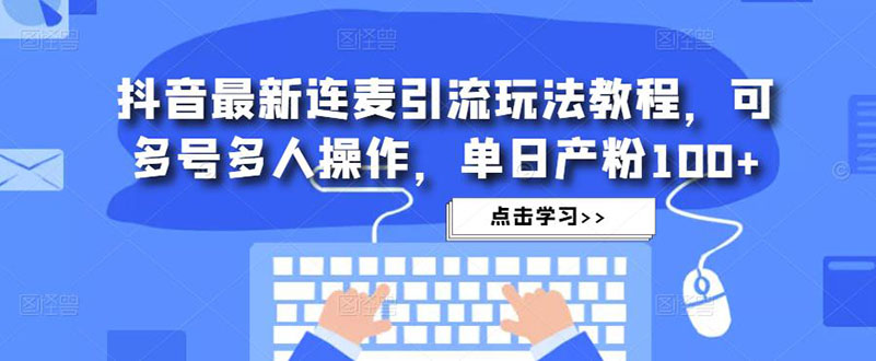 【副业项目5126期】抖音最新连麦引流玩法教程，可多号多人操作，单日产粉100+-奇才轻创