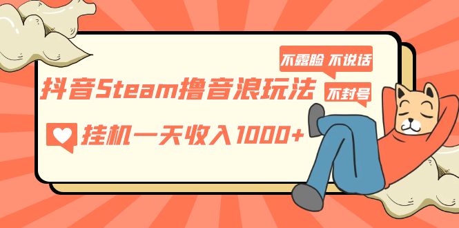 【副业项目5275期】抖音Steam撸音浪玩法 挂机一天收入1000+不露脸 不说话 不封号 社恐人群福音-奇才轻创