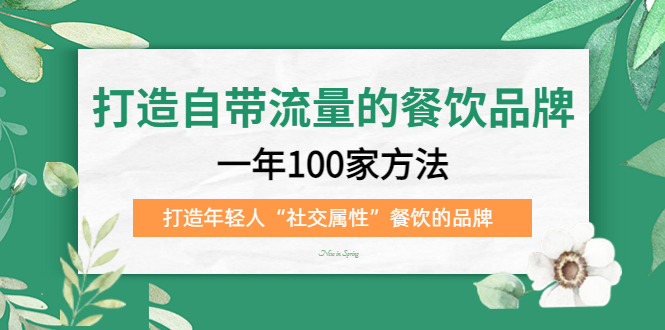 【副业项目5289期】打造自带流量的餐饮品牌：一年100家方法 打造年轻人“社交属性”餐饮的品牌-奇才轻创