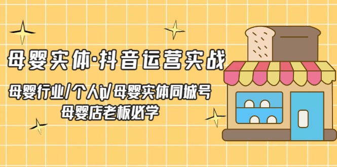 【副业项目5302期】母婴实体·抖音运营实战 母婴行业·个人ip·母婴实体同城号 母婴店老板必学-奇才轻创