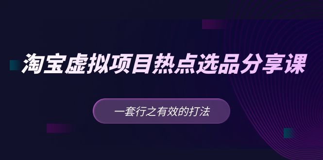 【副业项目5236期】黄岛主 · 淘宝虚拟项目热点选品分享课：一套行之有效的打法-奇才轻创