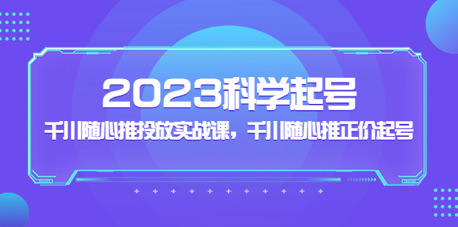 【副业项目5255期】2023科学起号，千川随心推投放实战课，千川随心推正价起号-奇才轻创