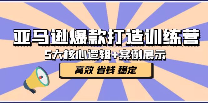 【副业项目5266期】亚马逊爆款打造训练营：5大核心逻辑+案例展示 打造爆款链接 高效 省钱 稳定-奇才轻创