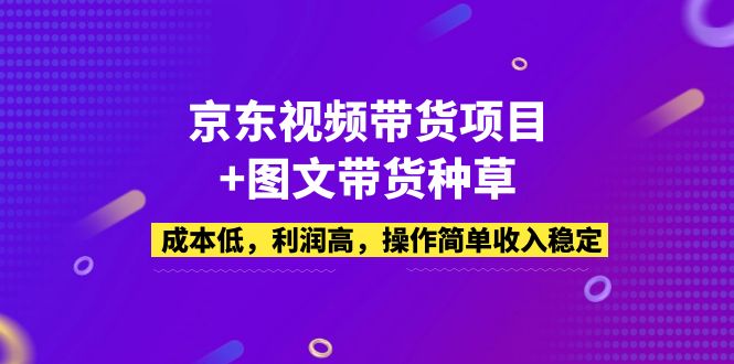 【副业项目5212期】京东视频带货项目+图文带货种草，成本低，利润高，操作简单收入稳定-奇才轻创