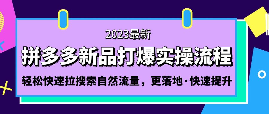 【副业项目5213期】拼多多-新品打爆实操流程：轻松快速拉搜索自然流量，更落地·快速提升-奇才轻创