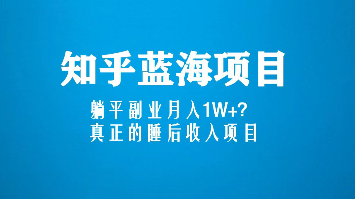 【副业项目5386期】知乎蓝海玩法，躺平副业月入1W+，真正的睡后收入项目（6节视频课）-奇才轻创