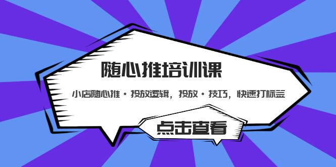 【副业项目5294期】随心推培训课：小店随心推·投放逻辑，投放·技巧，快速打标签-奇才轻创