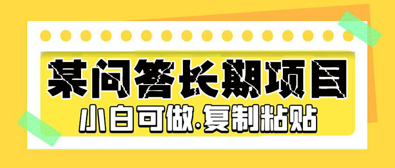 【副业项目5395期】某问答长期项目，简单复制粘贴，10-20/小时，小白可做-奇才轻创