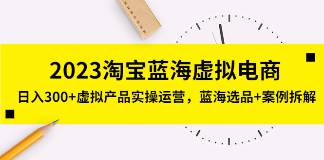 【副业项目5309期】2023淘宝蓝海虚拟电商，日入300+虚拟产品实操运营，蓝海选品+案例拆解-奇才轻创