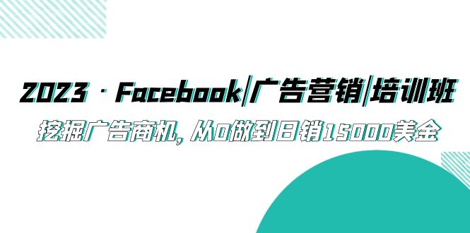 【副业项目5661期】2023·Facebook|广告营销|培训班，挖掘广告商机，从0做到日销15000美金-奇才轻创