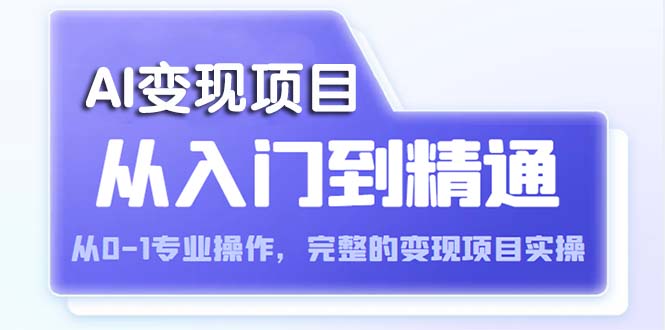 【副业项目5670期】AI从入门到精通 从0-1专业操作，完整的变现项目实操（视频+文档）-奇才轻创